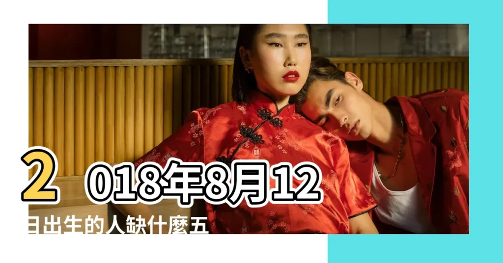 2018年8月12日出生的人缺什麼五行 |2018年8月12日出生的人五行缺什麼 |2019年8月12日出生缺什麼五行 |【2018年8月12日五行缺啥】