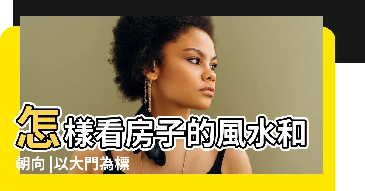 【屋子朝向】怎樣看房子的風水和朝向 |以大門為標準 |房子朝向該怎麼看 |