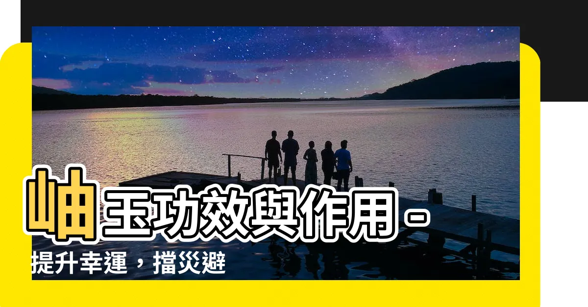 【岫玉功效】岫玉功效與作用 - 提升幸運，擋災避邪，迎來財富和平安!