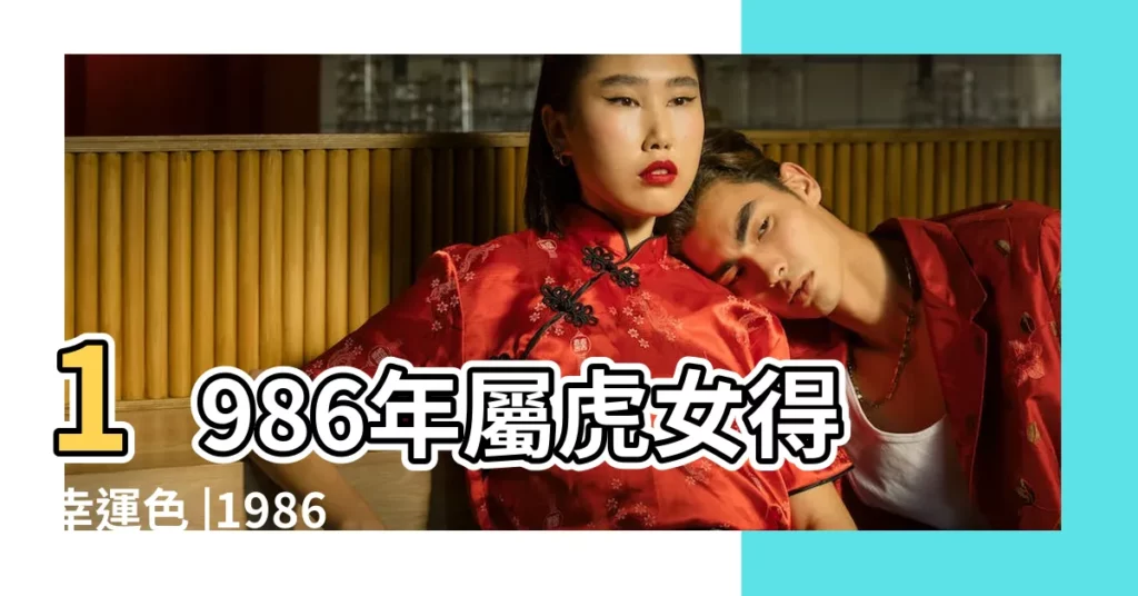 1986年屬虎女得幸運色 |1986年屬虎幸運顏色 |1986年屬虎人永遠最旺的顏色 |【86年屬虎女的幸運顏色】