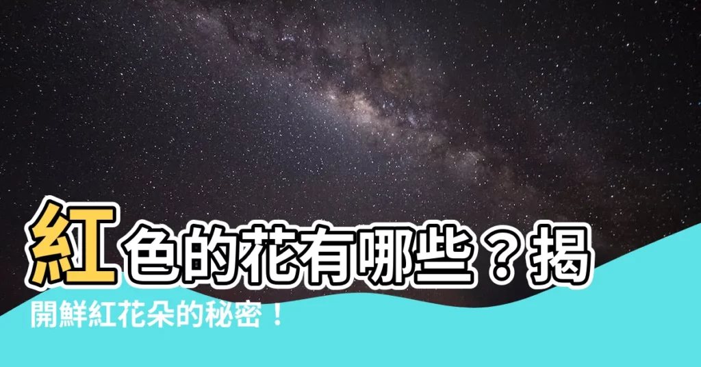 【紅色的花有哪些】紅色的花有哪些？揭開鮮紅花朵的秘密！