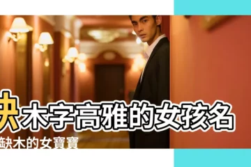 【缺木女生名字大全】缺木字高雅的女孩名字 |缺木的女寶寶取什麼名字好聽 |五行缺木的女孩名字大全 |