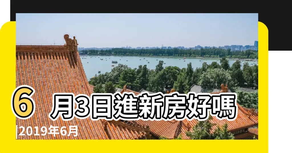 6月3日進新房好嗎 |2019年6月入宅黃道吉日 |2019年新房入宅黃道吉日 |【2019年6月份進新房的好日子】