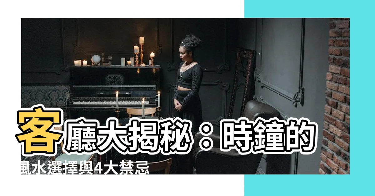【時鐘適合掛在客廳哪裏】客廳大揭秘：時鐘的風水選擇與4大禁忌！
