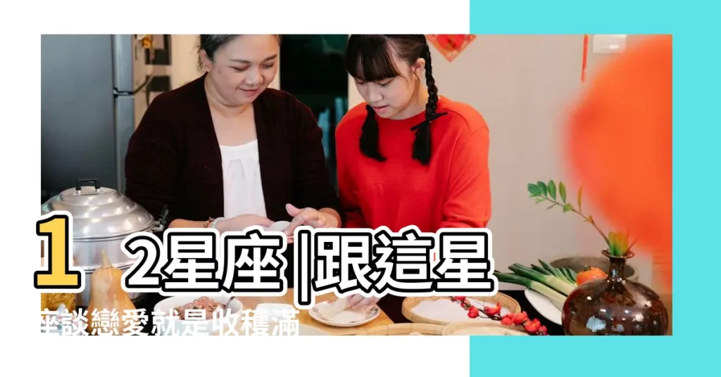 12星座 |跟這星座談戀愛就是收穫滿 |十二星座戀愛厲害程度排行榜 |【12星座戀愛厲害程度】