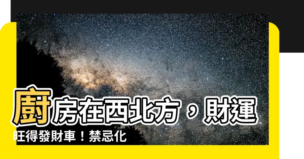 【廚房在西北方】廚房在西北方，財運旺得發財車！禁忌化解輕鬆招財