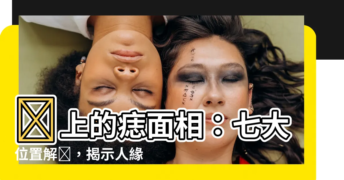 【臉上的痣 面相】臉上的痣面相：七大位置解讀，揭示人緣事業金錢！