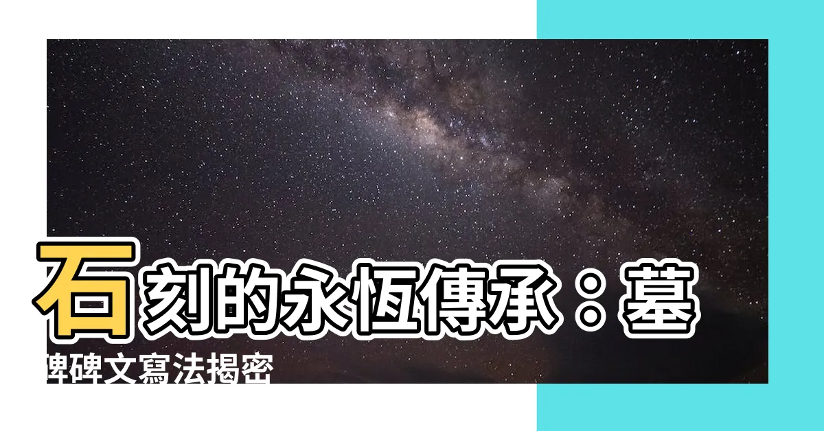 【碑文寫法】石刻的永恆傳承：墓碑碑文寫法揭密