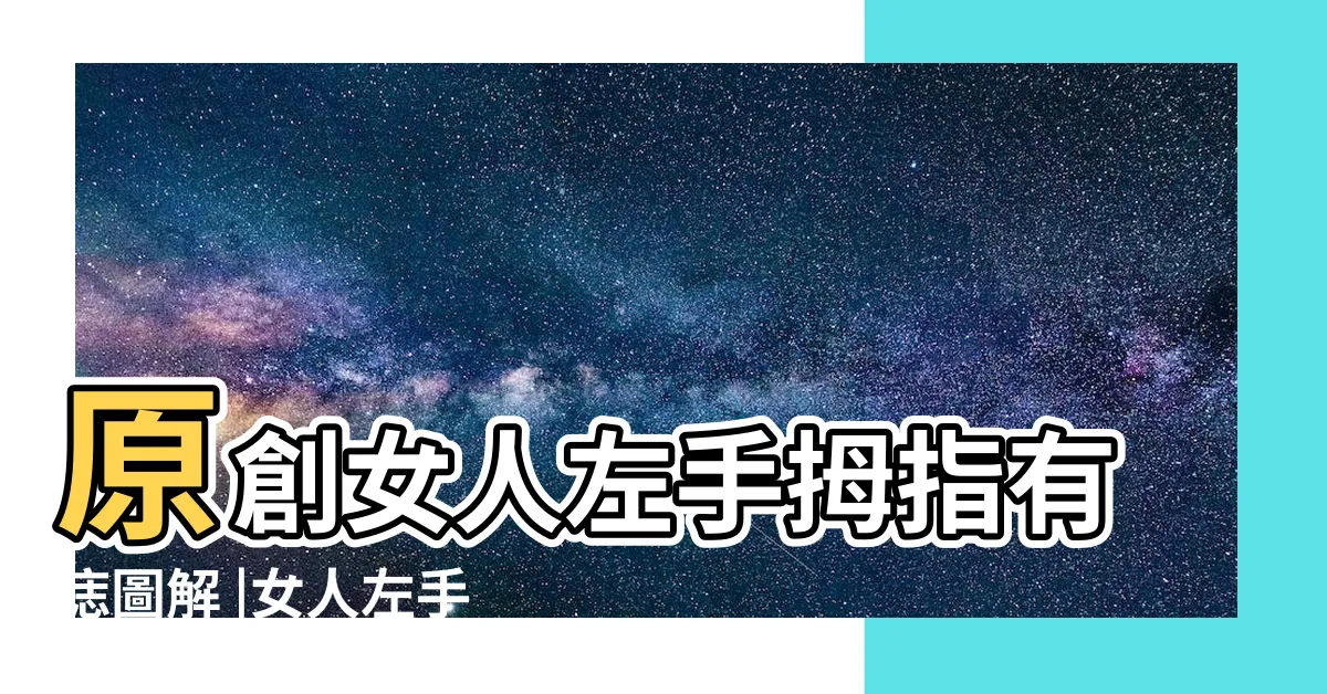 【左手拇指有痣】原創女人左手拇指有痣圖解 |女人左手拇指上有痣好嗎代表什麼 |拇指有痣的人性格怎麼樣 |