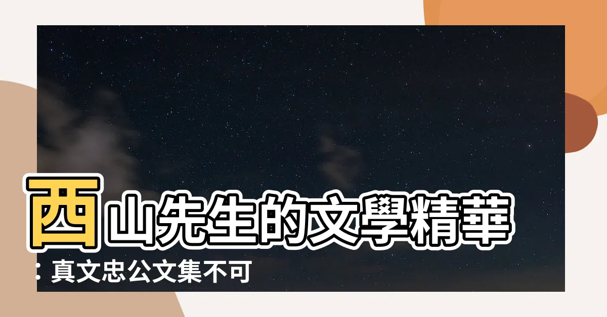 【西山先生】西山先生的文學精華：真文忠公文集不可錯過！