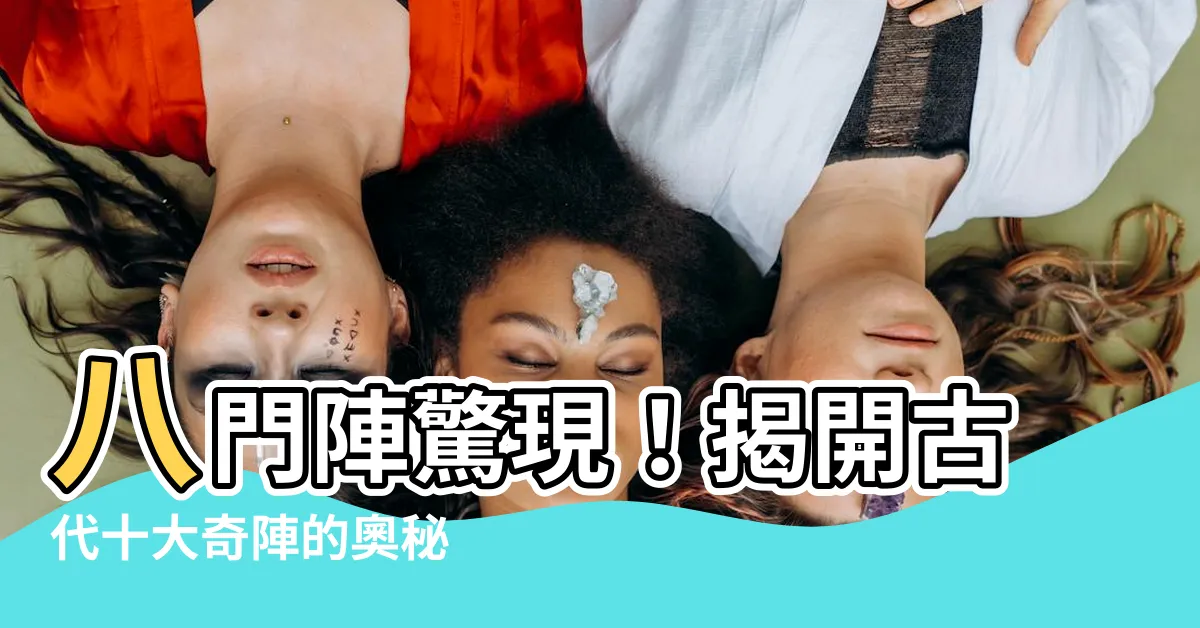 【八門陣】八門陣驚現!揭開古代十大奇陣的奧秘