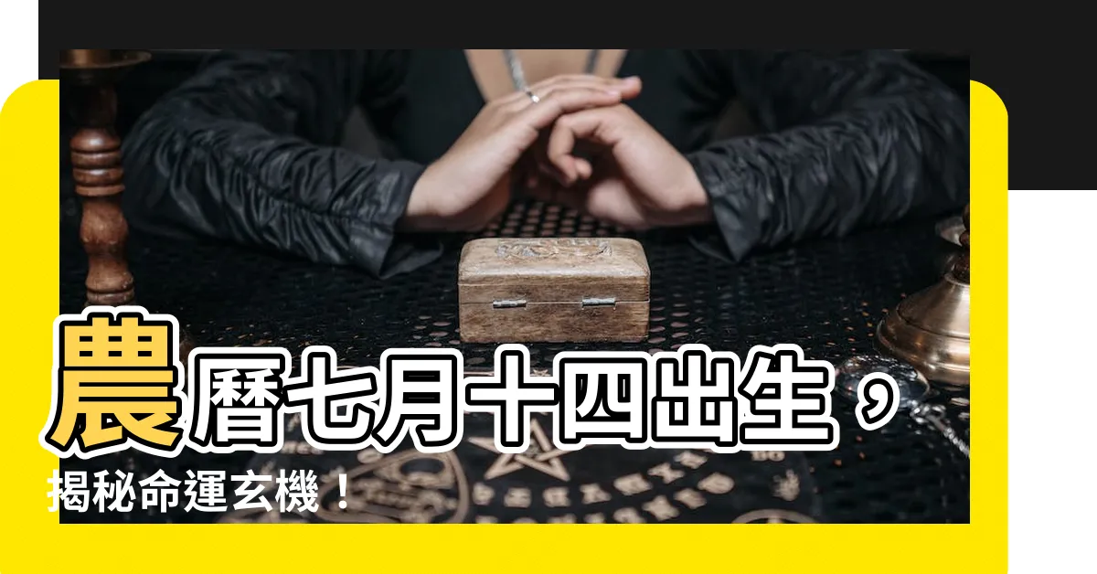 【農曆7月14出生】農曆七月十四出生，揭秘命運玄機！