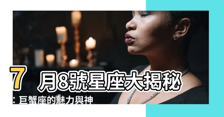 【7月8號星座】7月8號星座大揭秘：巨蟹座的魅力與神秘