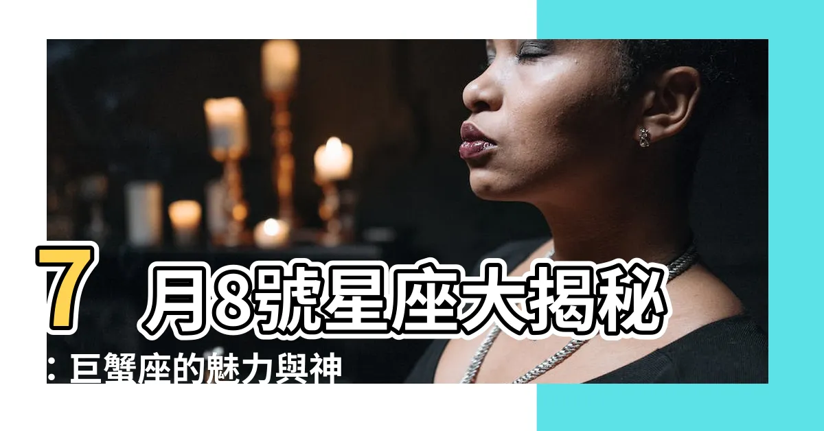 【7月8號星座】7月8號星座大揭秘:巨蟹座的魅力與神秘