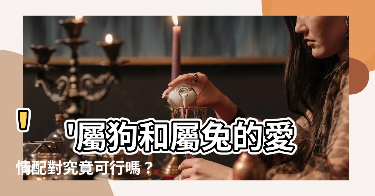 【狗和兔相配嗎】''屬狗和屬兔的愛情配對究竟可行嗎？''