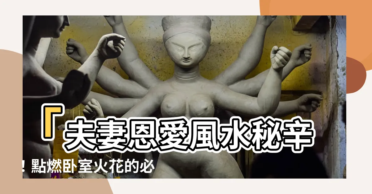 【夫妻恩愛風水】「夫妻恩愛風水秘辛！點燃卧室火花的必備佈置」