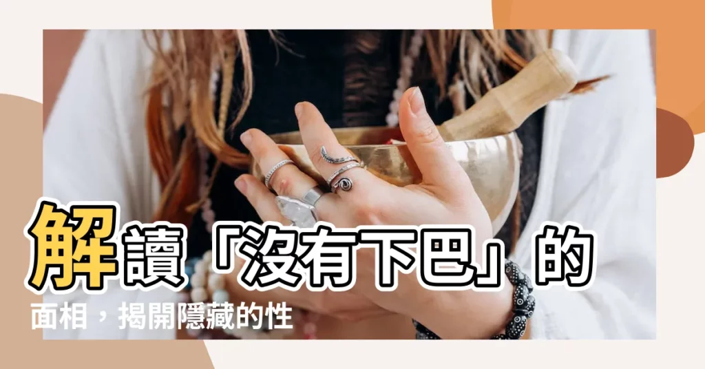 【沒有下巴的面相】解讀「沒有下巴」的面相，揭開隱藏的性格與魅力