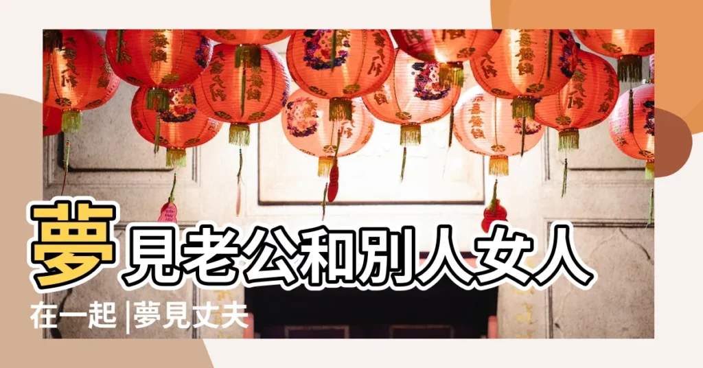 夢見老公和別人女人在一起 |夢見丈夫和別的女人在一起 |夢見老公和別的女人 |【老公夢見別的女人在一起了】