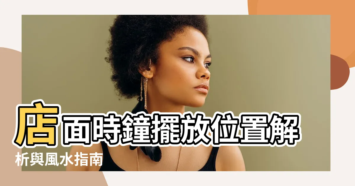 【店面時鐘擺放位置】店面時鐘擺放位置解析與風水指南