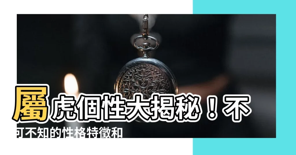 【屬虎個性】屬虎個性大揭秘！不可不知的性格特徵和命運揭開！