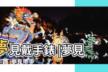 【夢見自己戴了手錶】夢見戴手錶 |夢見戴手錶 |夢見帶手錶 |