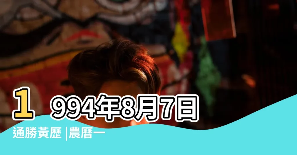 1994年8月7日通勝黃歷 |農曆一九九四年七月初 |1994年8月7日出生的人生辰八字測算 |【1994年8月7號醜時】