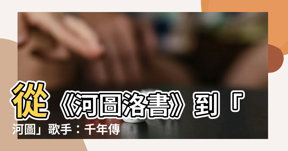 【河圖】從《河圖洛書》到「河圖」歌手：千年傳奇的現代演繹