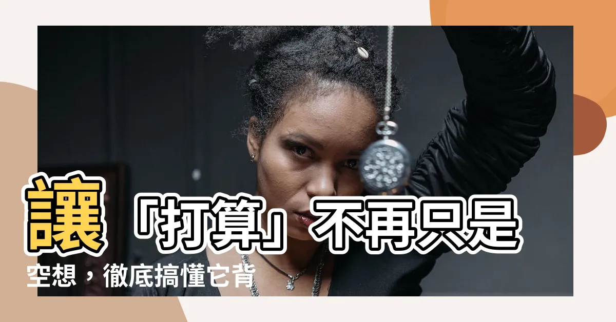 【打算 意思】讓「打算」不再只是空想，徹底搞懂它背後的真實「打算意思」！