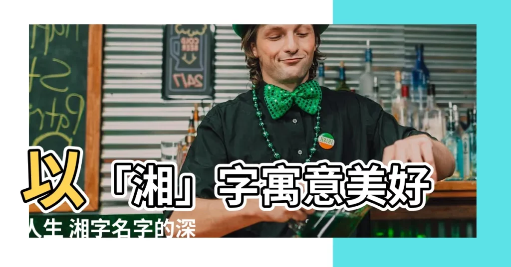 【湘意思名字】以「湘」字寓意美好人生 湘字名字的深厚涵義
