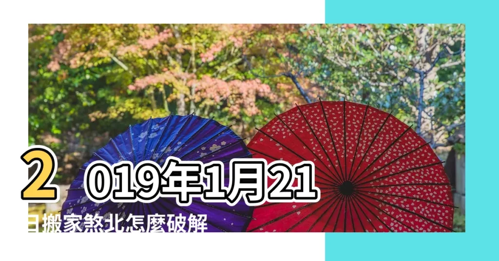 2019年1月21日搬家煞北怎麼破解 |搬家黃道吉日查詢2019 |2019年適合搬家好日子 |【2019年1月8號能否搬家】