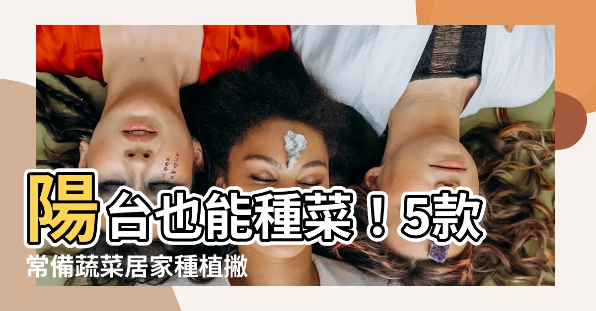 【陽台種植】陽台也能種菜!5款常備蔬菜居家種植撇步,打造你的秘密小菜園!