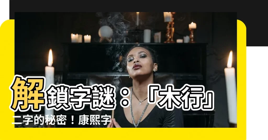 【木行字】解鎖字謎：「木行」二字的秘密！康熙字典原版解密