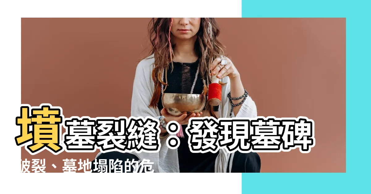 【墳墓裂縫】墳墓裂縫：發現墓碑破裂、墓地塌陷的危機！