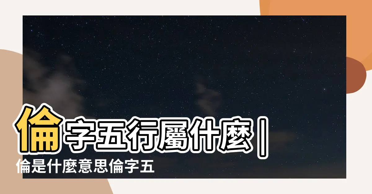 【倫字五行】倫字五行屬什麼 |倫是什麼意思倫字五行屬什麼 |倫的意思 |