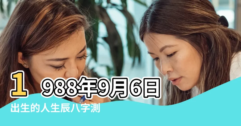 1988年9月6日出生的人生辰八字測算 |1988年9月6日出生日期看命運 |農曆一九八 |【1988年9月6日天之】