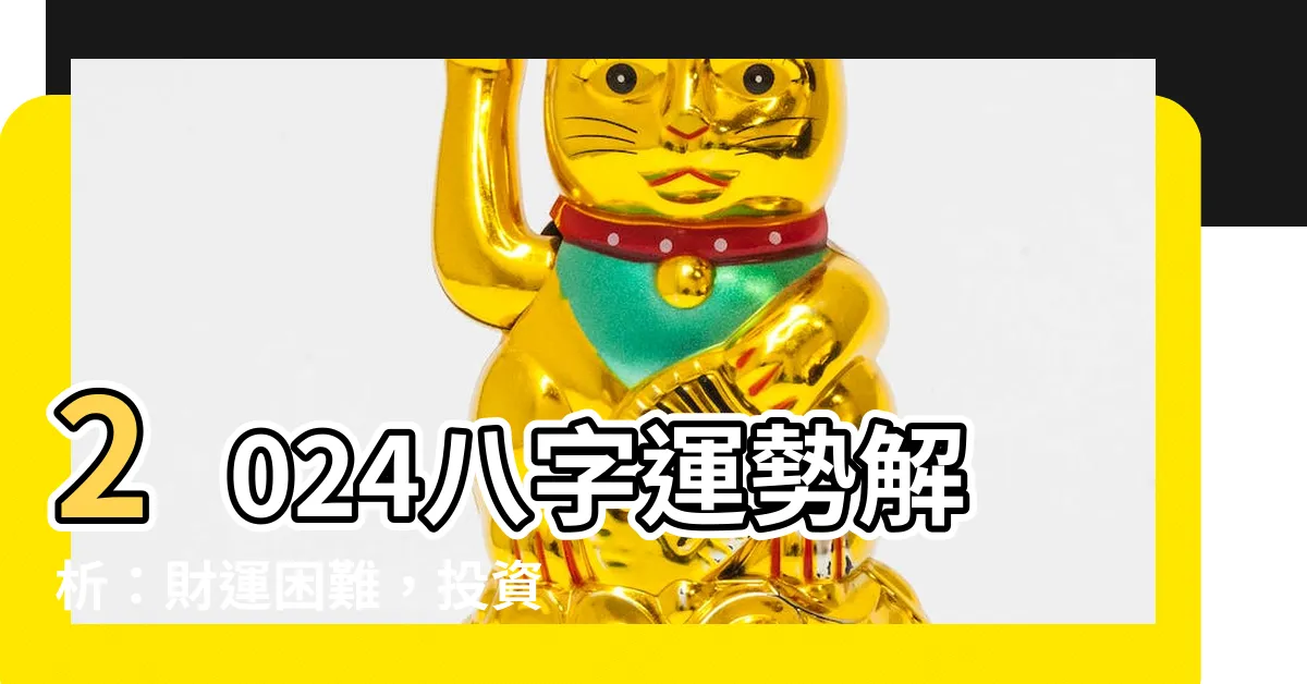 【2024八字】2024八字運勢解析：財運困難，投資社交趁早佈局！