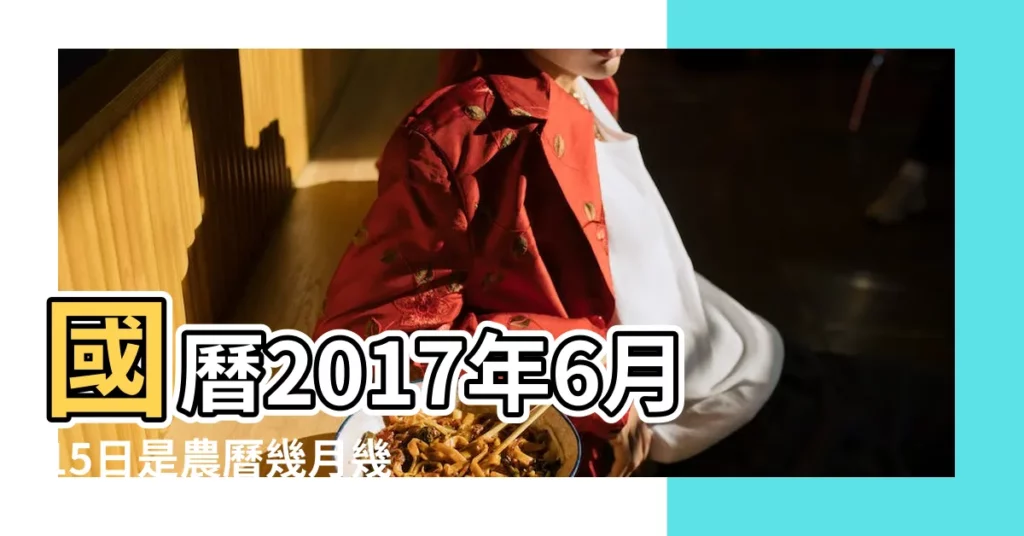 國曆2017年6月15日是農曆幾月幾日 |2017年6月15日出生時間看命運 |是什麼命 |【2017年6月15日屬相】