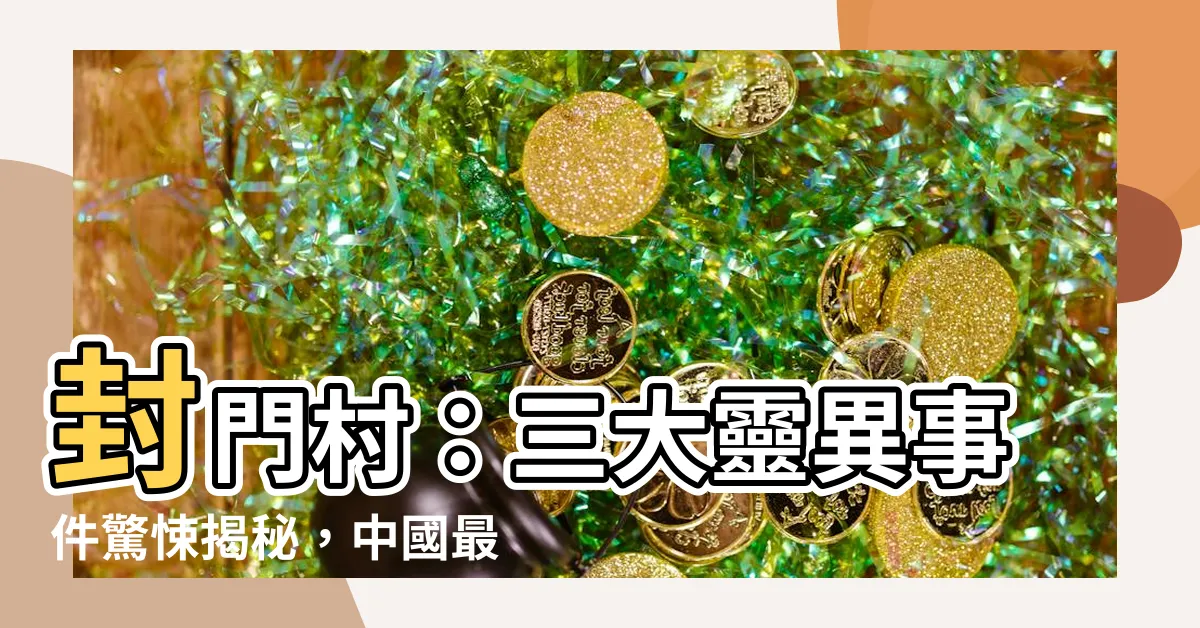 【封門村三大靈異事件】封門村:三大靈異事件驚悚揭秘,中國最詭異禁地,科學難以解釋!