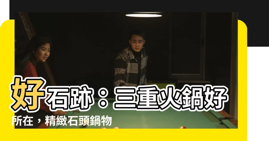 【好石跡】好石跡：三重火鍋好所在，精緻石頭鍋物，評論高達4.1分！