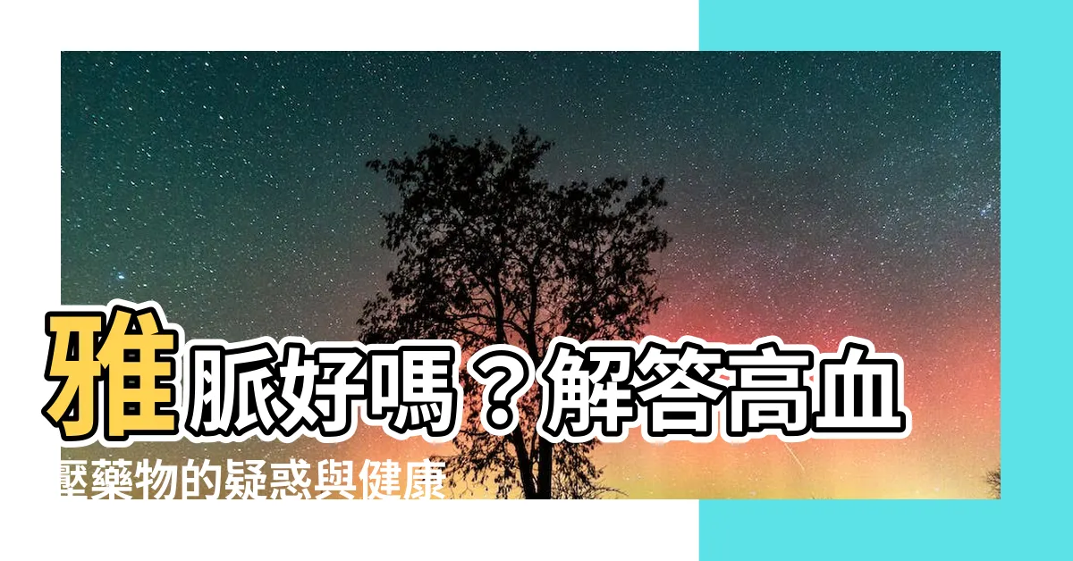 【雅脈好嗎】雅脈好嗎？解答高血壓藥物的疑惑與健康須知
