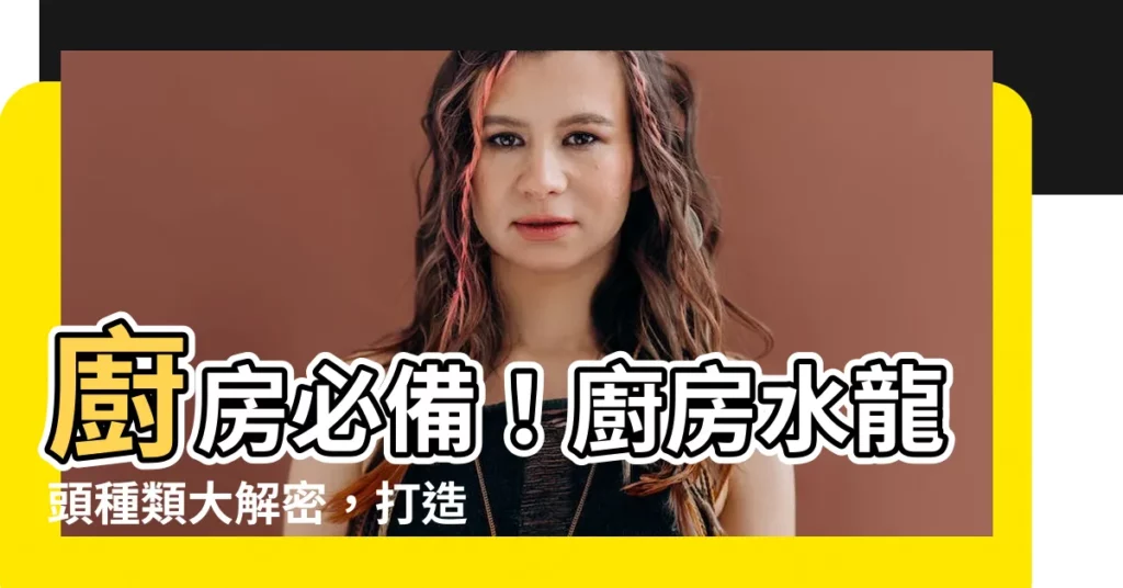 【廚房水龍頭水龍頭種類】廚房必備！廚房水龍頭種類大解密，打造你的理想廚房