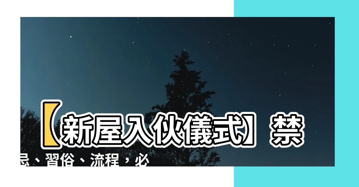 【新屋入夥儀式】【新屋入夥儀式】禁忌、習俗、流程，必知清潔步驟一次滿足