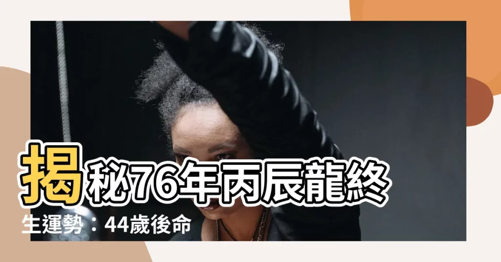 【丙辰龍】揭秘76年丙辰龍終生運勢:44歲後命運驚人逆轉!