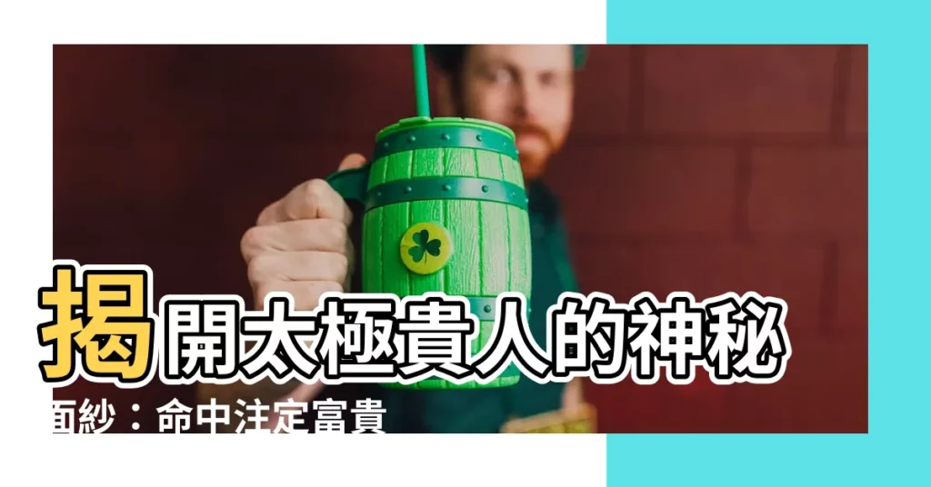 【太極貴人】揭開太極貴人的神秘面紗：命中註定富貴顯赫！