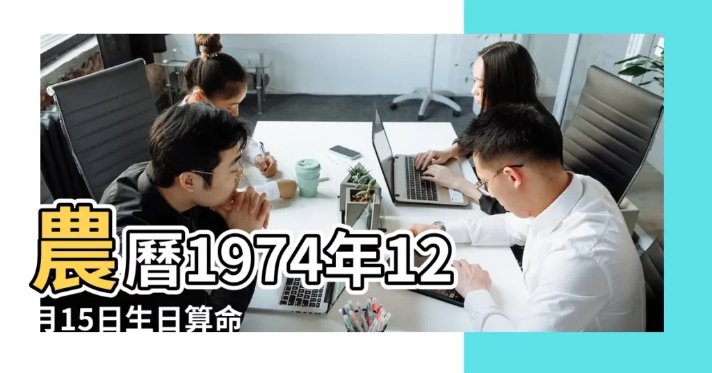 農曆1974年12月15日生日算命 |1974年12月15日出生時間看命運 |1974年12月15日出生日期看命運 |【74年12月15日男性命運】