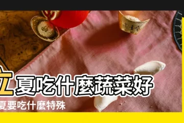 【立夏節氣代表菜】立夏吃什麼蔬菜好 |立夏要吃什麼特殊的食物立夏節氣吃什麼最佳 |立夏時節 |