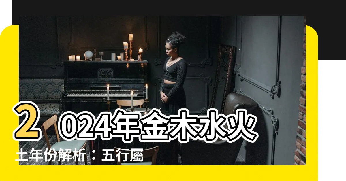 【金木水火土年份2024】2024年金木水火土年份解析：五行屬什麼、年運如何？