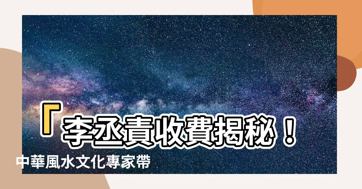 【李丞責收費】「李丞責收費揭秘！中華風水文化專家帶你揭開風水的迷霧」