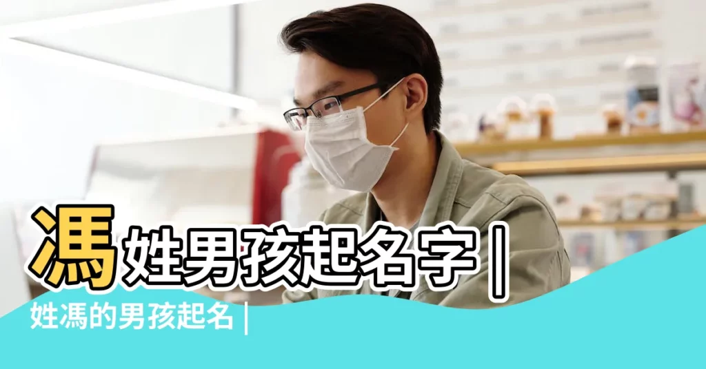 馮姓男孩起名字 |姓馮的男孩起名 |姓馮起名大全男孩 |【馮男孩起名】