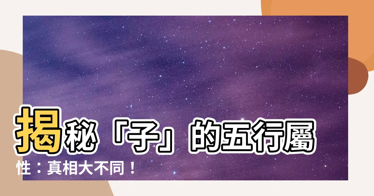 【子的五行】揭秘「子」的五行屬性：真相大不同！